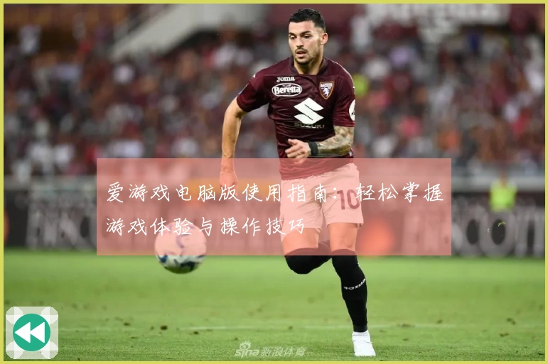 爱游戏电脑版使用指南：轻松掌握游戏体验与操作技巧