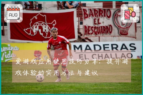 爱游戏应用使用技巧分享：提升游戏体验的实用方法与建议