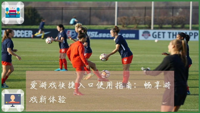 爱游戏快捷入口使用指南：畅享游戏新体验