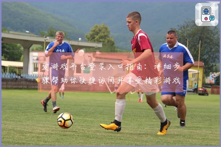爱游戏平台登录入口指南：详细步骤帮助你快捷访问并享受精彩游戏体验