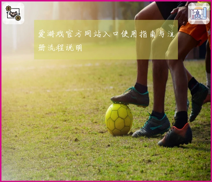 爱游戏官方网站入口使用指南与注册流程说明